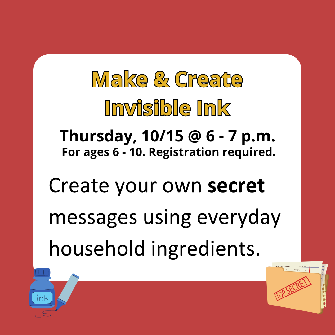 make and create invisible ink create your own secret message using household ingredients. for ages 6 - 10 registration required thursday 10/15 at 6 - 7 pm
