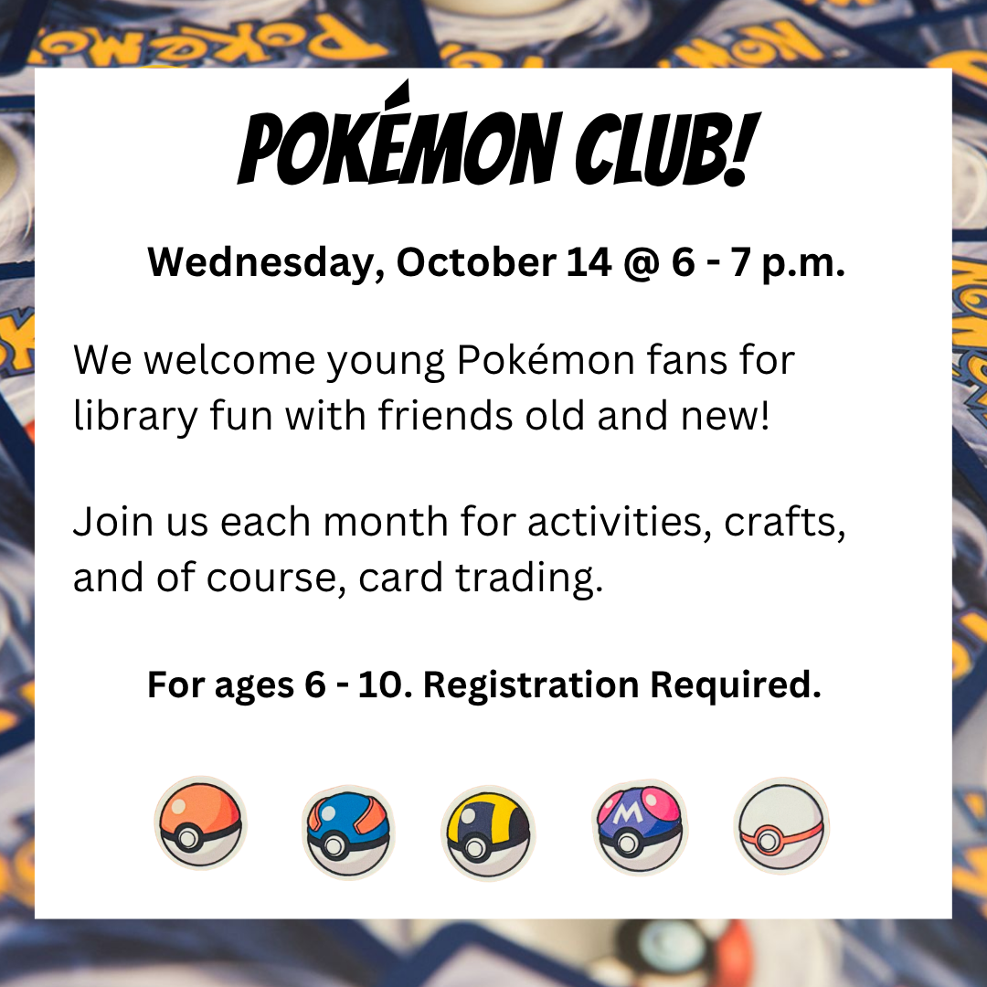 pokemon club wednesday october 14 at 6 - 7 pm activities crafts and card trading for ages 6 - 10 registration required.