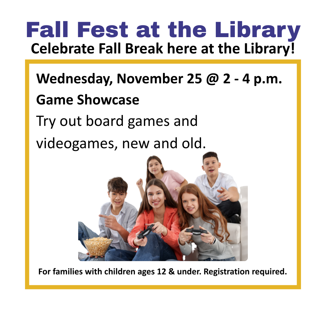 Wed. 11/25 @ 2 - 4 p.m. Game Showcase Try out board games and videogames, new and old.