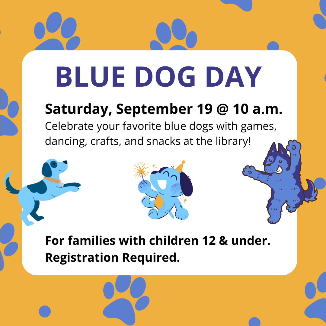 BLUE DOG DAY Saturday, September 19 @ 10 a.m. For families with children 12 & under. Registration Required. Celebrate your favorite blue dogs with games, dancing, crafts, and snacks at the library!